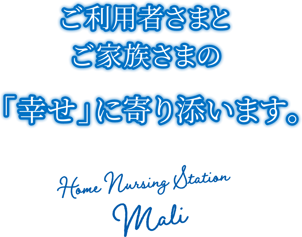 ご利用者さまとご家族さまの「幸せ」に寄り添います。